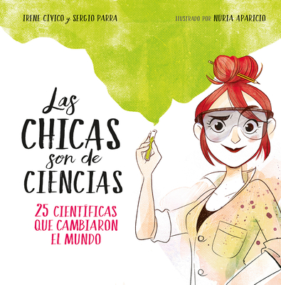 Las Chicas Son de Ciencias: 25 Cientificas Que Cambiaron El Mundo / Science Is a Girl's Thing - Civico, Irene, and Parra, Sergio, and Aparicio, Nuria (Illustrator)
