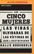 Las Cinco Mujeres (Narraci?n En Castellano): Las Vidas Olvidadas de Las V?ctimas de Jack El Destripador