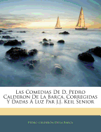 Las Comedias de D. Pedro Calderon de La Barca, Corregidas y Dadas a Luz Par J.J. Keil Senior