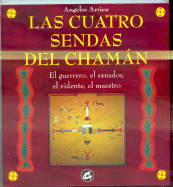 Las Cuatro Sendas del Chaman: El Guerrero, El Sanador, El Vidente y El Maestro