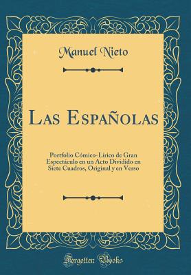 Las Espaolas: Portfolio C?mico-L?rico de Gran Espectculo En Un Acto Dividido En Siete Cuadros, Original y En Verso (Classic Reprint) - Nieto, Manuel