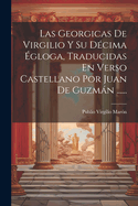 Las Georgicas De Virgilio Y Su Dcima gloga, Traducidas En Verso Castellano Por Juan De Guzmn ......