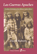 Las Guerras Apaches: Cochise, Jeronimo y los Ultimos Indios Libres