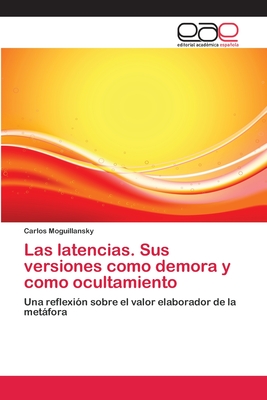 Las Latencias. Sus Versiones Como Demora y Como Ocultamiento - Moguillansky, Carlos