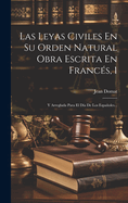 Las Leyas Civiles En Su Orden Natural Obra Escrita En Frances, 1: Y Arreglada Para El Dia de Los Espanoles...