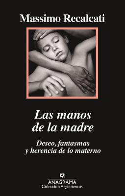 Las Manos de la Madre. Deseo, Fantasmas y Herencia de Lo Materno - Recalcati, Massimo