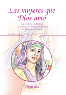 Las Mujeres Que Dios Am: -La Historia De Dbora -La Historia De Mara Magdalena -La Historia De Rahab