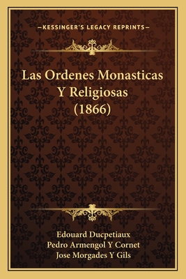 Las Ordenes Monasticas y Religiosas (1866) - Ducpetiaux, Edouard, and Cornet, Pedro Armengol y (Translated by), and Gils, Jose Morgades y (Translated by)