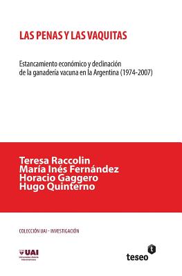 Las penas y las vaquitas: Estancamiento econ?mico y declinaci?n de la ganader?a vacuna en la Argentina (1974-2007) - Fernandez, Maria Ines, and Gaggero, Horacio, and Quinterno, Hugo