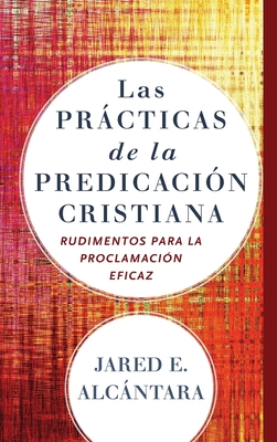 Las prcticas de la predicaci?n cristiana - Alcntara, Jared E (Preface by)