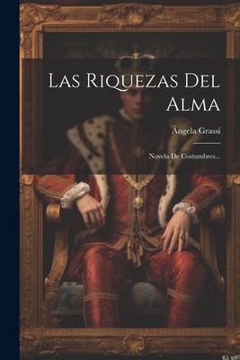 Las Riquezas del Alma: Novela de Costumbres... - Grassi, Angela