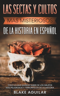 Las Sectas y Cultos ms Misteriosos de la Historia en Espaol: Todo lo que Queras Saber de los Grupos ms Peligrosos y Terrorficos de la Historia - Aguilar, Blake