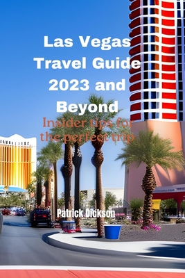 Las Vegas Travel Guide 2023 and Beyond: Insider tips for the perfect trip - Dickson, Patrick