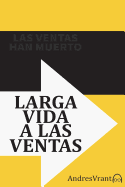 Las Ventas Han Muerto - Larga Vida a las Ventas: Olvida de una vez por todas las llamadas en fr?o y empieza a amar las ventas.