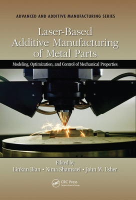 Laser-Based Additive Manufacturing of Metal Parts: Modeling, Optimization, and Control of Mechanical Properties - Bian, Linkan (Editor), and Shamsaei, Nima (Editor), and Usher, John (Editor)