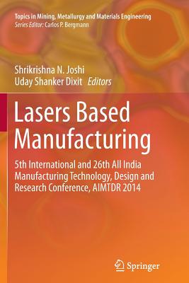 Lasers Based Manufacturing: 5th International and 26th All India Manufacturing Technology, Design and Research Conference, Aimtdr 2014 - Joshi, Shrikrishna N (Editor), and Dixit, Uday Shanker (Editor)