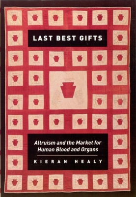 Last Best Gifts: Altruism and the Market for Human Blood and Organs - Healy, Kieran