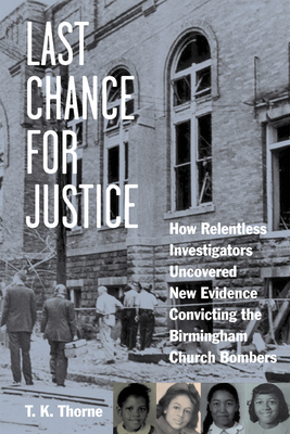 Last Chance for Justice: How Relentless Investigators Uncovered New Evidence Convicting the Birmingham Church Bombers - Thorne, T K