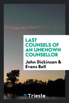 Last Counsels of an Unknown Counsellor - Dickinson, John, and Bell, Evans