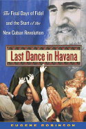 Last Dance in Havana: The Final Days of Fidel and the Start of the New Cuban Revolution - Robinson, Eugene