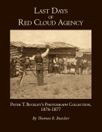 Last Days of Red Cloud Agency: Peter T. Buckley's Photograph Collection, 1876-77