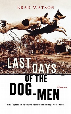 Last Days of the Dog-Men: Stories - Watson, Brad