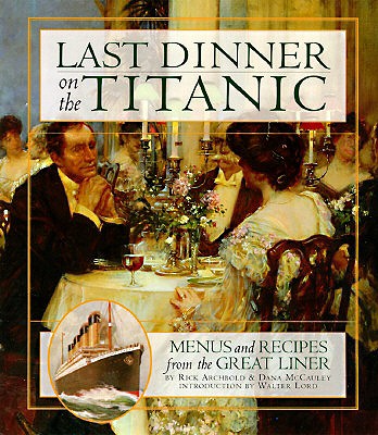 Last Dinner on the Titanic Menus and Recipes from the Great Liner - Archbold, Rick, and McCauley, Dana
