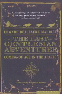 Last Gentleman Adventurer: Coming of Age in the Arctic - Maurice, Edward Beauclerk, and Millman, Lawrence (Foreword by)