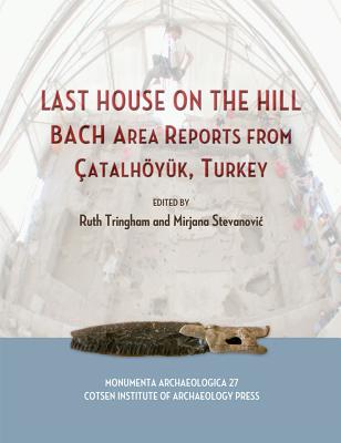 Last House on the Hill: Bach Area Reports from Catalhoyuk, Turkey - Stevanovic, Mirjana (Editor), and Tringham, Ruth (Editor)