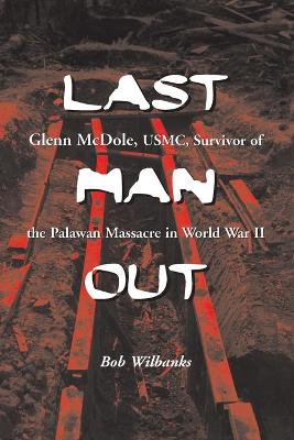 Last Man Out: Glenn McDole, USMC, Survivor of the Palawan Massacre in World War II - Wilbanks, Bob