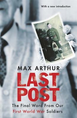 Last Post: The Final Word From Our First World War Soldiers - Arthur, Max