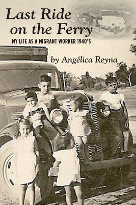 Last Ride on the Ferry: My life as a migrant worker 1940's - Reyna, Angelica