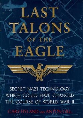 Last Talons of the Eagle: Secret Nazi Aerospace Projects Which Almost Changed the Course of World War II - Hyland, Gary, and Gill, Anton