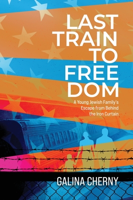 Last Train to Freedom: A Young Jewish Family's Escape from Behind the Iron Curtain - Cherny, Galina