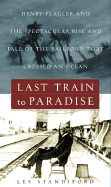 Last Train to Paradise: Henry Flagler and the Spectacular Rise and Fall of the Railroad That Crossed an Ocean - Standiford, Les