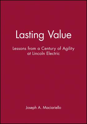 Lasting Value: Lessons from a Century of Agility at Lincoln Electric - Maciariello, Joseph A