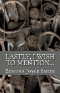 Lastly, I Wish to Mention... - Smith, Edmund Joyce