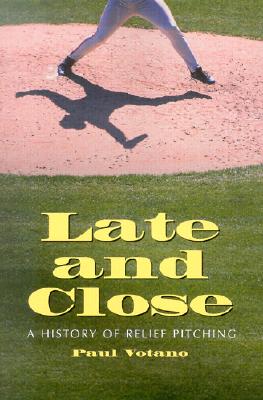 Late and Close: A History of Relief Pitching - Votano, Paul