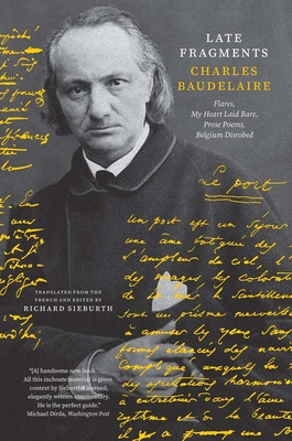 Late Fragments: Flares, My Heart Laid Bare, Prose Poems, Belgium Disrobed - Baudelaire, Charles, and Sieburth, Richard (Translated by)