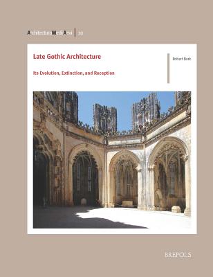 Late Gothic Architecture: Its Evolution, Extinction, and Reception - Bork, Robert