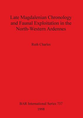Late Magdalenian Chronology and Faunal Exploitation in the North-Western Ardennes - Charles, Ruth