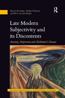 Late Modern Subjectivity and its Discontents: Anxiety, Depression and Alzheimer's Disease - Keohane, Kieran, and Petersen, Anders, and van den Bergh, Bert