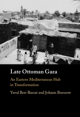 Late Ottoman Gaza - Ben-Bassat, Yuval, and Buessow, Johann