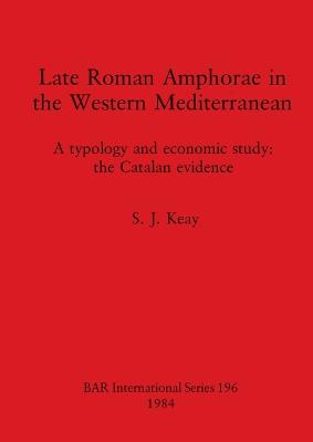 Late Roman Amphorae in the Western Mediterranean: A typology and economic study: the Catalan evidence - Keay, S J