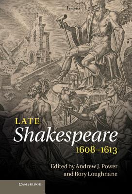 Late Shakespeare, 1608-1613 - Power, Andrew J. (Editor), and Loughnane, Rory (Editor)