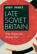 Late Soviet Britain: Why Materialist Utopias Fail