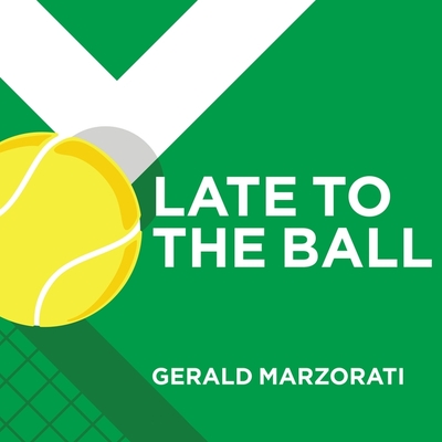 Late to the Ball: Age. Learn. Fight. Love. Play Tennis. Win. - Marzorati, Gerald, and Barrett, Joe (Read by)