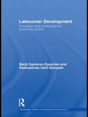 Latecomer Development: Innovation and knowledge for economic growth - Oyelaran-Oyeyinka, Banji, and Gehl Sampath, Padmashree