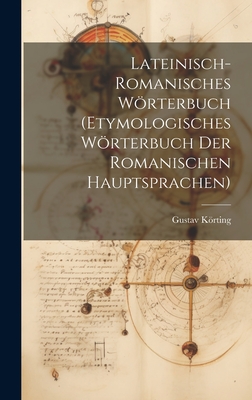 Lateinisch-Romanisches Worterbuch: Etymologisches Worterbuch Der Romanischen Hauptsprachen (Classic Reprint) - Korting, Gustav