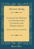 Lateinische Hymnen Aus Angeblichen Liturgien Des Tempelordens: Kritisch Und Exegetisch Bearbeitet (Classic Reprint)